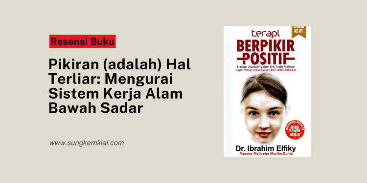 Pikiran (adalah) Hal Terliar: Mengurai Sistem Kerja Alam Bawah Sadar
