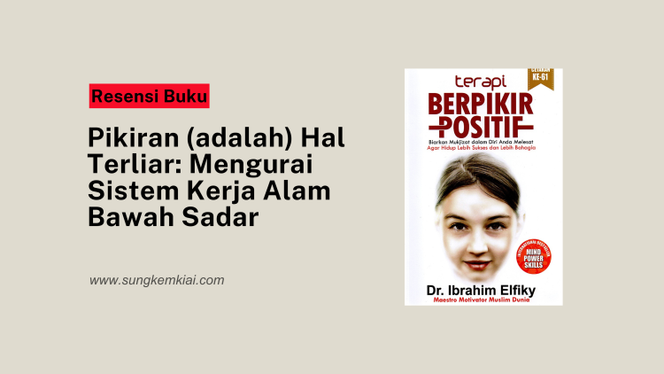 Pikiran (adalah) Hal Terliar: Mengurai Sistem Kerja Alam Bawah Sadar
